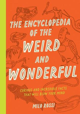 Encyclopedia of the Weird and Wonderful: Curious and Incredible Facts That Will Blow Your Mind