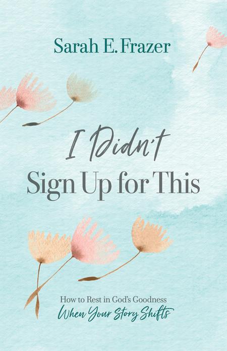 I Didn't Sign Up for This: How to Rest in God's Goodness When Your Story Shifts