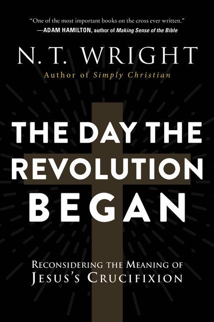 Day The Revolution Began : Reconsidering The Meaning Of Jesus's Crucifixion