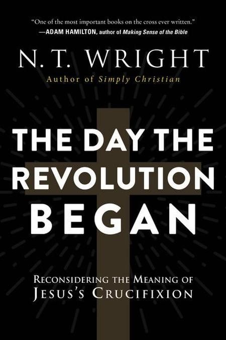 Day the Revolution Began: Reconsidering the Meaning of Jesus's Crucifixion