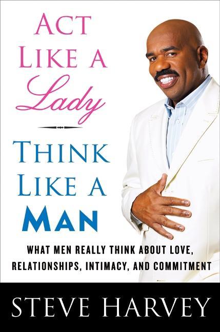Act Like A Lady, Think Like A Man : What Men Really Think About Love, Relationships, Intimacy, And Commitment
