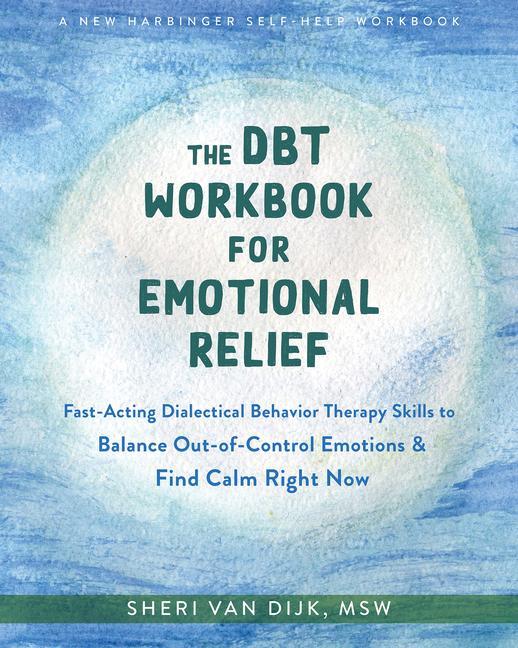 Dbt Workbook For Emotional Relief : Fast- Acting Dialectical Behavior Therapy Skills To Balance Out- Of- Control Emotions And Find Calm Right Now
