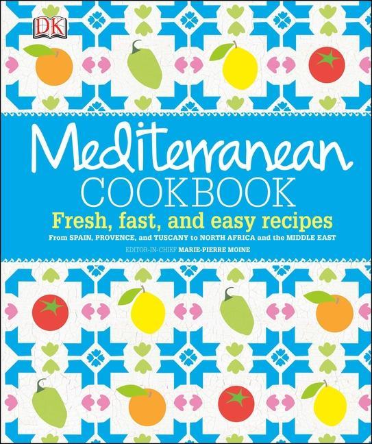 Mediterranean Cookbook : Fresh, Fast, And Easy Recipes From Spain, Provence, And Tuscany To North Africa