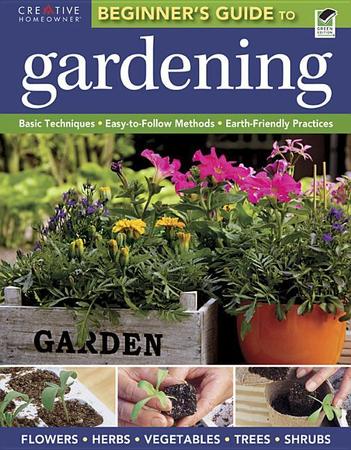 Beginner's Guide to Gardening: Basic Techniques - Easy-To-Follow Methods - Earth-Friendly Practices (Revised)