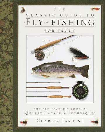 Classic Guide to Fly-Fishing for Trout: The Fly-Fisher's Book of Quarry, Tackle, & Techniques