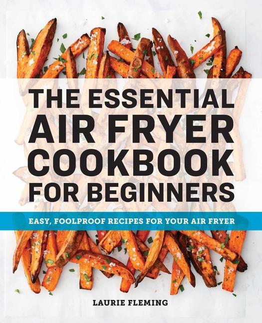 Essential Air Fryer Cookbook For Beginners : Easy, Foolproof Recipes For Your Air Fryer