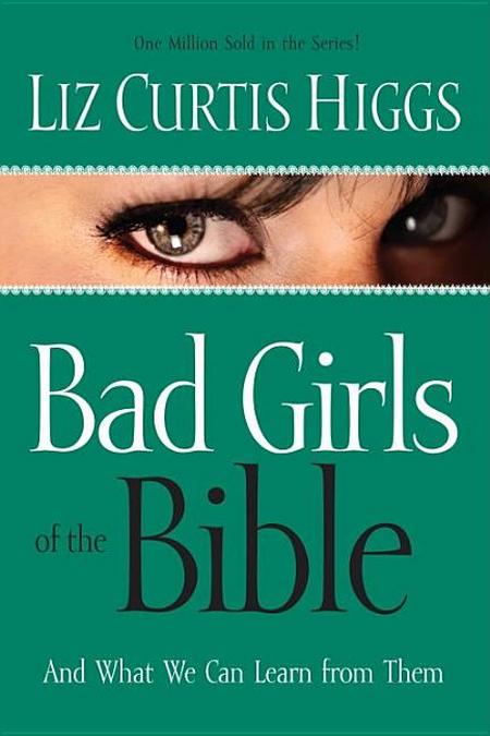 Bad Girls of the Bible: And What We Can Learn from Them