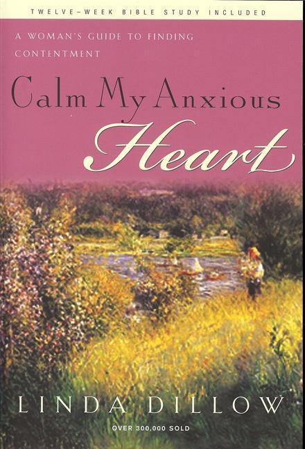 Calm My Anxious Heart : A Woman's Guide To Finding Contentment