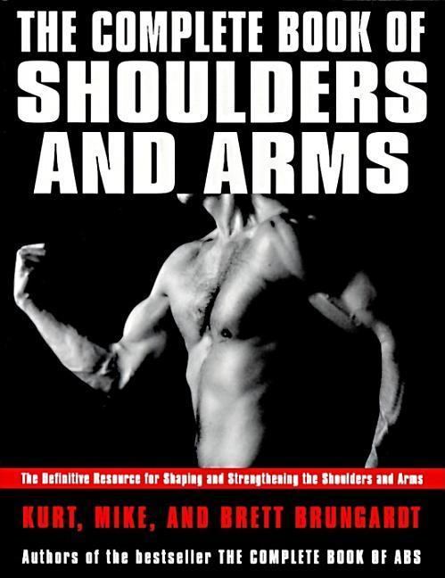 Complete Book Of Shoulders And Arms : Definitive Resource For Shaping And Strengthening The Shoulders And Arms, The