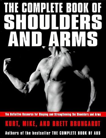Complete Book of Shoulders and Arms: Definitive Resource for Shaping and Strengthening the Shoulders and Arms, the