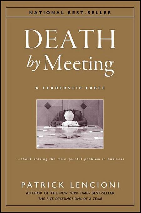 Death by Meeting: A Leadership Fable...about Solving the Most Painful Problem in Business