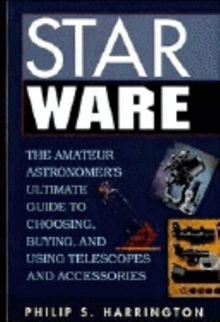 Star Ware: The Amateur Astronomer's Ultimate Guide to Choosing, Buying, and Using Telescopes and Accessories