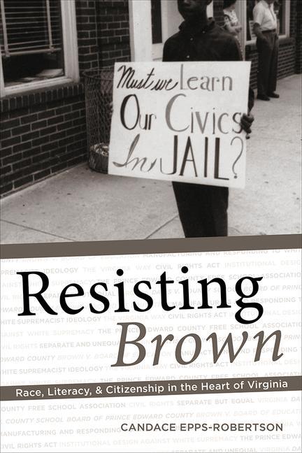 Resisting Brown : Race, Literacy, And Citizenship In The Heart Of Virginia