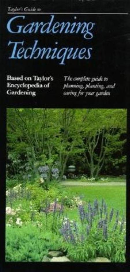 Taylor's Guide to Gardening Techniques: The Complete Guide to Planning, Planting, and Caring for Your Garden
