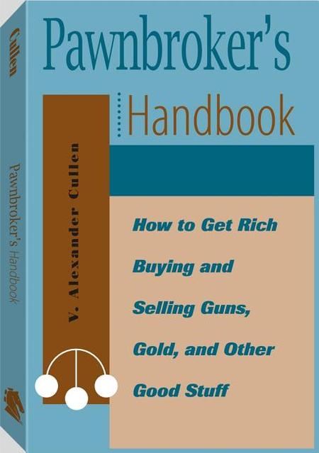 Pawnbrokers Handbook: How to Get Rich Buying and Selling Guns, Gold, and Other Good Stuff