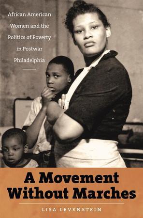 Movement Without Marches: African American Women and the Politics of Poverty in Postwar Philadelphia