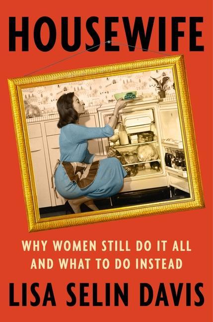 Housewife : Why Women Still Do It All And What To Do Instead