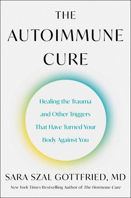 Autoimmune Cure : Healing The Trauma And Other Triggers That Have Turned Your Body Against You