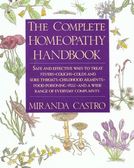 Complete Homeopathy Handbook: Safe and Effective Ways to Treat Fevers, Coughs, Colds and Sore Throats, Childhood Ailments, Food Poisoning, Flu, and (U