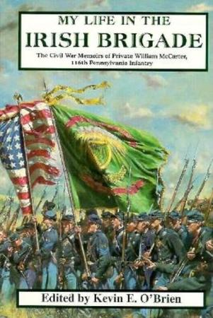 My Life in the Irish Brigade: The Civil War Memories of Private William McCarter, 116th Pennsylvania Infantry