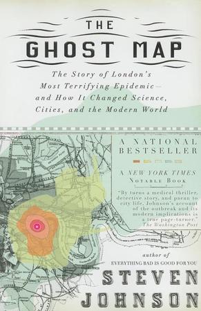 Ghost Map: The Story of London's Most Terrifying Epidemic--And How It Changed Science, Cities, and the Modern World