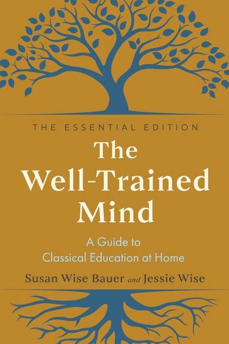 Well-Trained Mind: A Guide to Classical Education at Home (The Essential)