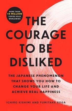 Courage to Be Disliked: The Japanese Phenomenon That Shows You How to Change Your Life and Achieve Real Happiness
