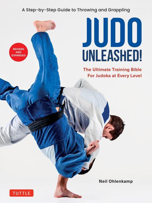 Judo Unleashed!: The Ultimate Training Bible For Judoka At Every Level (Revised And Expanded Edition)
