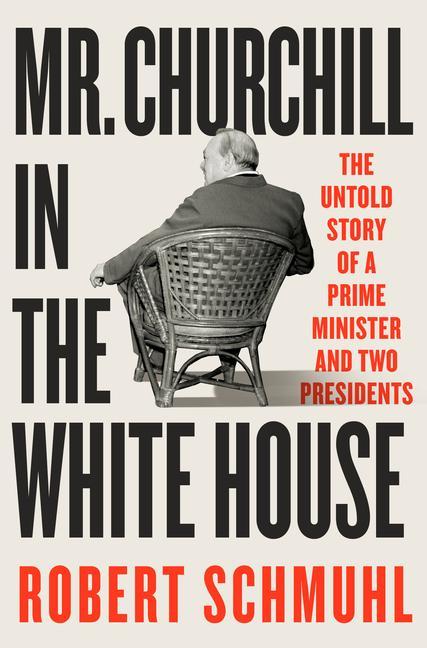 Mr.Churchill In The White House : The Untold Story Of A Prime Minister And Two Presidents