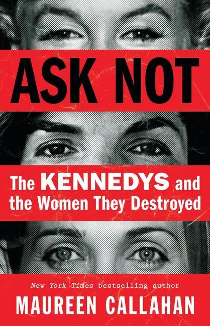 Ask Not : The Kennedys And The Women They Destroyed