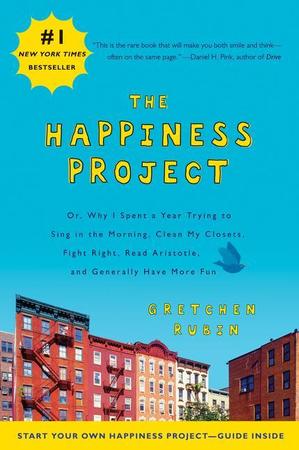 Happiness Project: Or, Why I Spent a Year Trying to Sing in the Morning, Clean My Closets, Fight Right, Read Aristotle, and Generally Hav