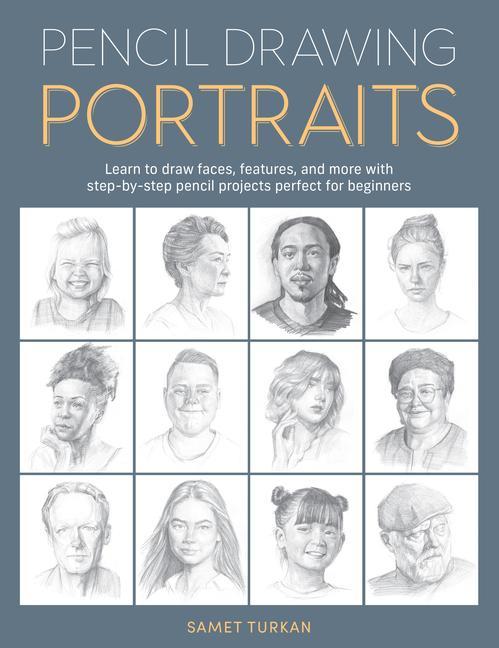 Pencil Drawing Portraits : Learn To Draw Faces, Features, And More With Step- By- Step Pencil Projects Perfect For Beginners