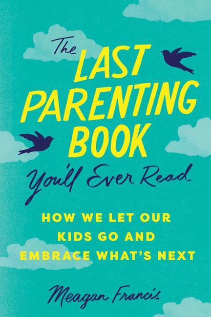 Last Parenting Book You ' Ll Ever Read : How We Let Our Kids Go And Embrace What's Next