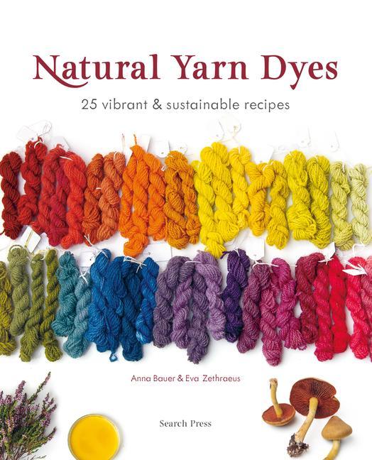 Natural Yarn Dyes : 25 Vibrant And Sustainable Recipes