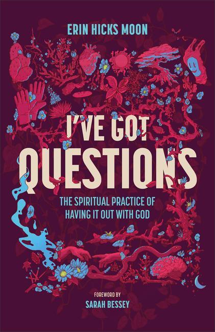 I ' Ve Got Questions : The Spiritual Practice Of Having It Out With God