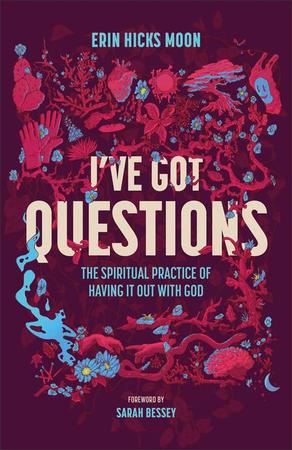 I've Got Questions: The Spiritual Practice of Having It Out with God