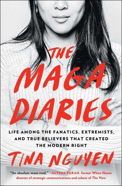 Maga Diaries : Life Among The Fanatics, Extremists, And True Believers That Created The Modern Right