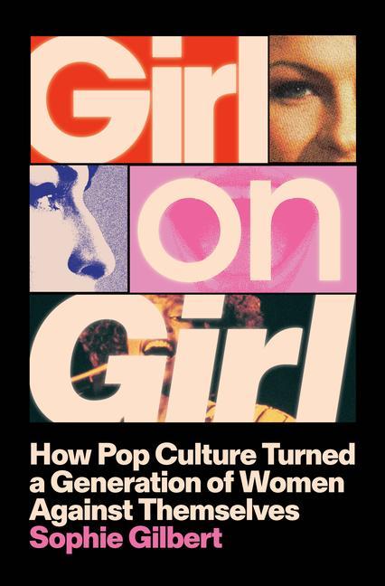 Girl On Girl : How Pop Culture Turned A Generation Of Women Against Themselves