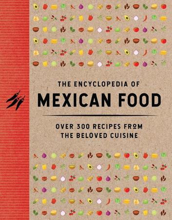 Encyclopedia of Mexican Food: 350 Recipes from the Beloved Cuisine