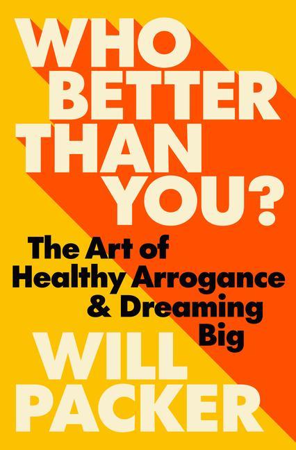 Who Better Than You ?: The Art Of Healthy Arrogance & Dreaming Big
