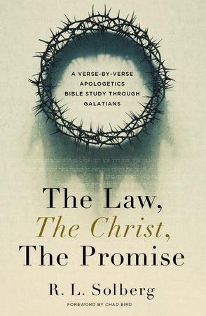 Law, the Christ, the Promise: A Verse-By-Verse Apologetics Bible Study Through Galatians