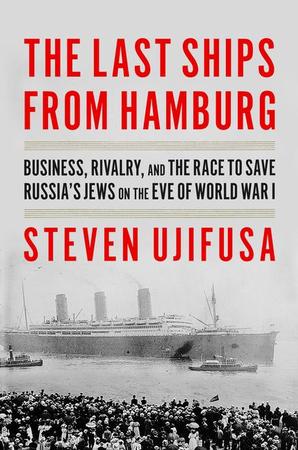 Last Ships from Hamburg: Business, Rivalry, and the Race to Save Russia's Jews on the Eve of World War I