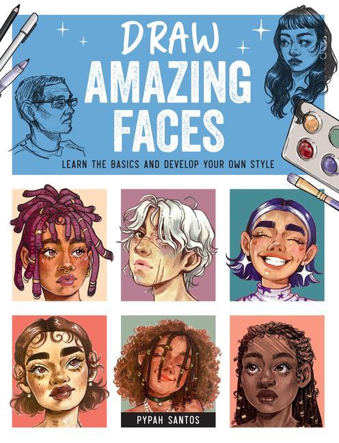 Draw Amazing Faces : Learn The Basics And Develop Your Own Style