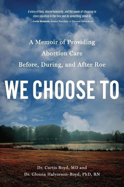 We Choose To : A Memoir Of Providing Abortion Care Before, During, And After Roe