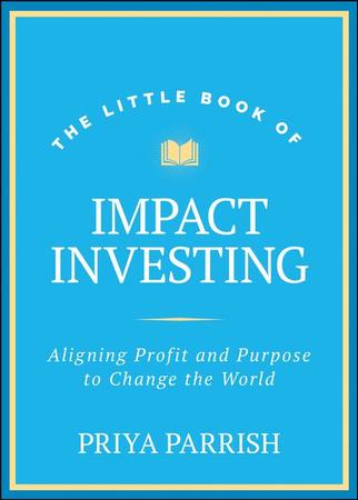 Little Book of Impact Investing: Aligning Profit and Purpose to Change the World