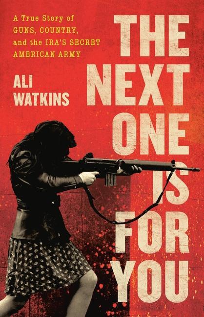 Next One Is For You : A True Story Of Guns, Country, And The Ira's Secret American Army