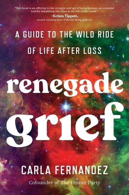 Renegade Grief : A Guide To The Wild Ride Of Life After Loss