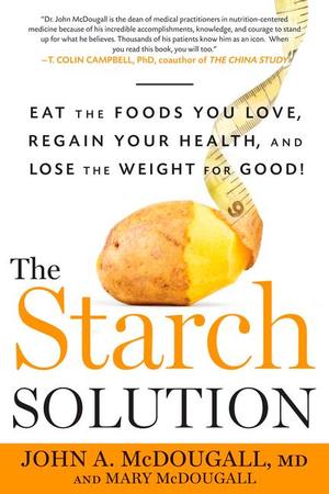 Starch Solution: Eat the Foods You Love, Regain Your Health, and Lose the Weight for Good!