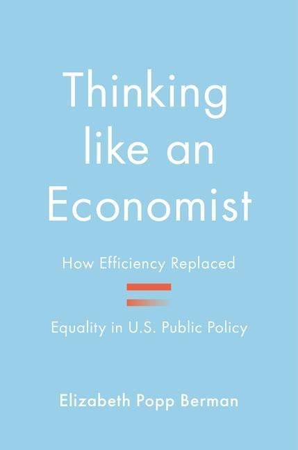 Thinking Like An Economist : How Efficiency Replaced Equality In U.S.Public Policy