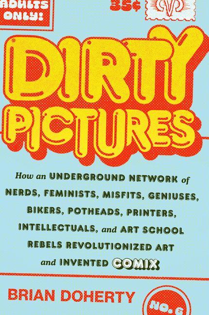 Dirty Pictures : How An Underground Network Of Nerds, Feminists, Misfits, Geniuses, Bikers, Potheads, Printers, Intellectuals, And Art School Rebels Re